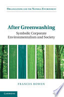 After greenwashing : symbolic corporate environmentalism and society / Frances Bowen, Queen Mary University of London.