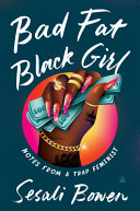 Bad fat black girl : notes from a trap feminist / Sesali Bowen.