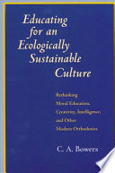 Educating for an ecologically sustainable culture : rethinking moral education, creativity, intelligence, and other modern orthodoxies / C.A. Bowers.