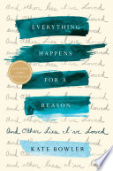 Everything happens for a reason : and other lies I've loved / Kate Bowler.