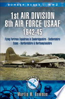 Bomber bases of World War 2, 1st Air Division 8th Air Force USAAF 1942-45 : Flying Fortress Squadrons in Cambridgeshire, Bedfordshire, Huntingdonshire, Essex, Hertfordshire and Northamptonshire /