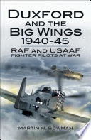 Duxford and the big wings, 1940-45 : RAF and USAAF fighter pilots at war /