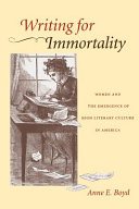 Writing for immortality : women and the emergence of high literary culture in America / by Anne E. Boyd.