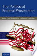 The politics of federal prosecution / Christina L. Boyd, Michael J. Nelson, Ian Ostrander, and Ethan D. Boldt.