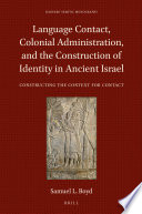 Language contact, colonial administration, and the construction of identity in ancient Israel : constructing the context for contact / Samuel L. Boyd.