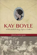 Kay Boyle : a twentieth-century life in letters / Kay Boyle ; edited and with an introduction by Sandra Spanier.