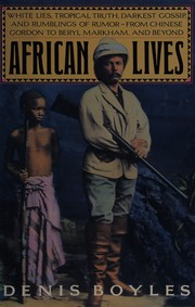 African lives : white lies, tropical truth, darkest gossip, and rumblings of rumor--from Chinese Gordon to Beryl Markham, and beyond / Denis Boyles.