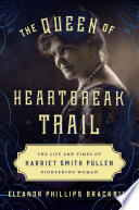 The queen of heartbreak trail : the life and times of Harriet Smith Pullen, pioneering woman / Eleanor Phillips Brackbill.