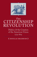 The citizenship revolution : politics and the creation of the American union, 1774-1804 / Douglas Bradburn.