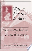 While father is away : the Civil War letters of William H. Bradbury / edited by Jennifer Cain Bohrnstedt ; compiled by Kassandra R. Chaney.