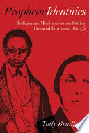 Prophetic identities : indigenous missionaries on British colonial frontiers, 1850-75 / Tolly Bradford.