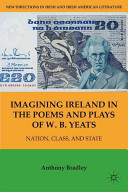 Imagining Ireland in the poems and plays of W.B.Yeats : nation, class, and state / Anthony Bradley.