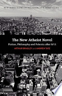 The new atheist novel : fiction, philosophy and polemic after 9/11 / Arthur Bradley and Andrew Tate.