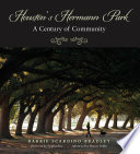 Houston's Hermann Park : a century of community / by Barrie Scardino Bradley ; foreword by Stephen Fox ; afterword by Doreen Stoller.