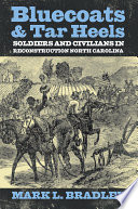 Bluecoats & Tar Heels : soldiers and civilians in Reconstruction North Carolina / Mark L. Bradley.