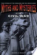 Myths and mysteries of the Civil War : true stories of the unsolved and unexplained /