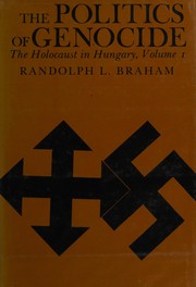 The politics of genocide : the Holocaust in Hungary / Randolph L. Braham.