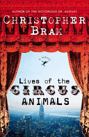 Lives of the circus animals : a novel / Christopher Bram.