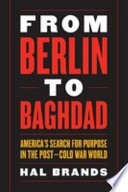 From Berlin to Baghdad : America's search for purpose in the post-Cold War world /