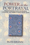 Power in the portrayal : representations of Jews and Muslims in eleventh- and twelfth-century Islamic Spain / Ross Brann.