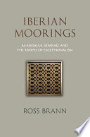 Iberian moorings : Al-Andalus, Sefarad, and the tropes of exceptionalism / Ross Brann.