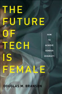 The future of tech is female : how to achieve gender diversity / Douglas M. Branson.