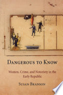 Dangerous to know : women, crime, and notoriety in the early republic / Susan Branson.