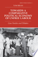 Towards a comparative political economy of unfree labour : case studies and debates / Tom Brass.