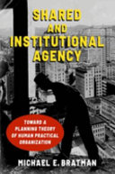 Shared and institutional agency : toward a planning theory of human practical organization / Michael E. Bratman.