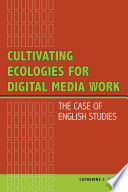 Cultivating ecologies for digital media work : the case of English studies / Catherine C Braun.