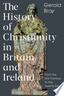 The history of Christianity in Britain and Ireland : from the first century to the twenty-first /