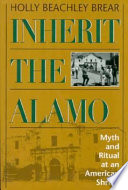 Inherit the Alamo : myth and ritual at an American shrine /