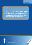 Product packaging as a tool to demand a price premium : does packaging enhance consumers' value perception to justify a price premium /