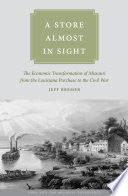 A store almost in sight : the economic transformation of Missouri from the Louisiana purchase to the Civil War / Jeff Bremer.