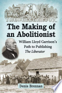The making of an abolitionist : William Lloyd Garrison's path to publishing The Liberator / Denis Brennan.
