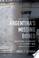 Argentina's missing bones : revisiting the history of the dirty war / James P. Brennan ; photographs by Mercedes Ferreyra.