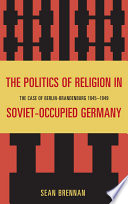 The politics of religion in Soviet-occupied Germany : the case of Berlin-Brandenburg, 1945-1949 /