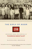 The girls of Room 28 : friendship, hope, and survival in Theresienstadt / Hannelore Brenner ; translated from the German by John E. Woods and Shelley Frisch.