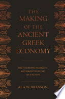 The making of the ancient Greek economy : institutions, markets, and growth in the city-states / Alain Bresson ; translated by Steven Rendall.