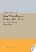 Men who migrate, women who wait : population and history in a Portuguese parish / Caroline B. Brettell.