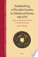 Establishing a pluralist society in medieval Korea, 918-1170 : history, ideology and identity in the Koryŏ dynasty /