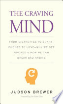 The craving mind : from cigarettes to smartphones to love--why we get hooked and how we can break bad habits /