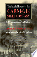 The inside history of the Carnegie Steel Company : a romance of millions /