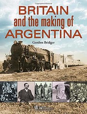 Britain and the Making of Argentina / by Gordon Bridger.