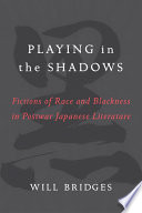 Playing in the shadows : fictions of race and blackness in postwar Japanese literature / Will Bridges.