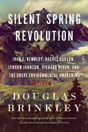Silent spring revolution : John F. Kennedy, Rachel Carson, Lyndon Johnson, Richard Nixon, and the great environmental awakening / Douglas Brinkley.