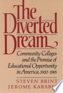 The diverted dream : community colleges and the promise of educational opportunity in America, 1900-1985 / Steven Brint, Jerome Karabel.