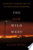 The new wild West : black gold, fracking, and life in a North Dakota boomtown /