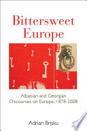 Bittersweet Europe : Albanian & Georgian discourses on Europe, 1878-2008 /