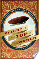 Flight to the top of the world : the adventures of Walter Wellman / David L. Bristow.